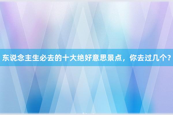 东说念主生必去的十大绝好意思景点，你去过几个？