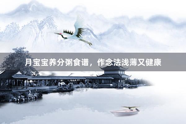 月宝宝养分粥食谱，作念法浅薄又健康